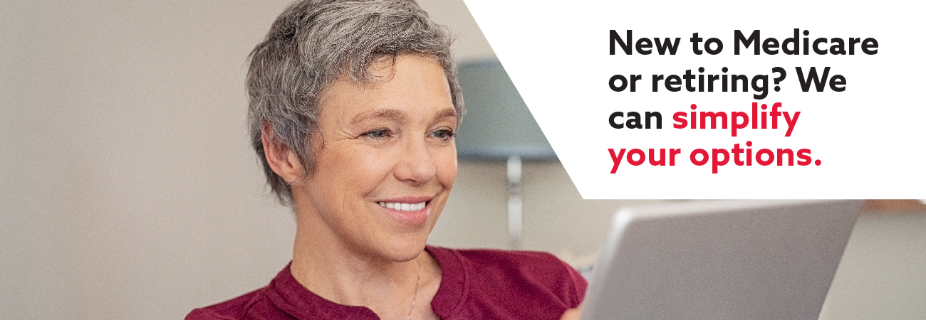 New to Medicare or retiring? We can simplify your options