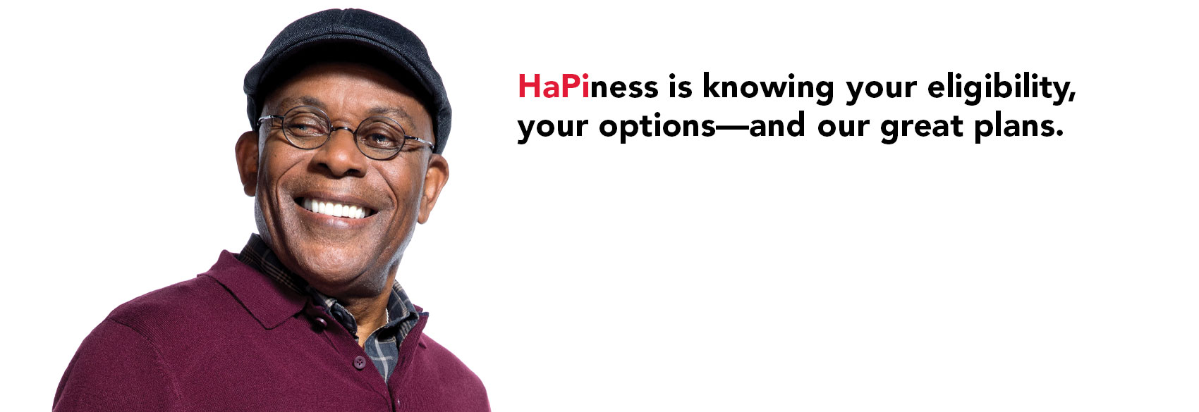 HaPiness is knowing your eligibility, your options-and our great plans
